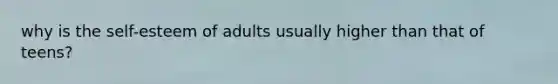 why is the self-esteem of adults usually higher than that of teens?