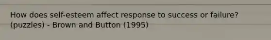 How does self-esteem affect response to success or failure? (puzzles) - Brown and Button (1995)