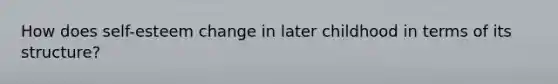 How does self-esteem change in later childhood in terms of its structure?