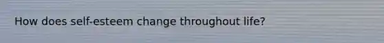 How does self-esteem change throughout life?