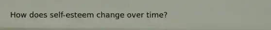 How does self-esteem change over time?