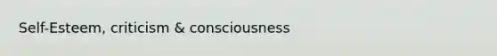 Self-Esteem, criticism & consciousness