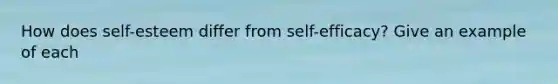 How does self-esteem differ from self-efficacy? Give an example of each