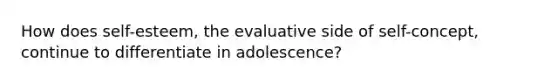 How does self-esteem, the evaluative side of self-concept, continue to differentiate in adolescence?