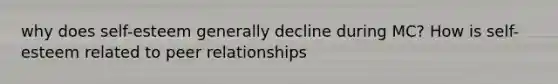 why does self-esteem generally decline during MC? How is self-esteem related to peer relationships