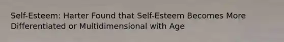 Self-Esteem: Harter Found that Self-Esteem Becomes More Differentiated or Multidimensional with Age