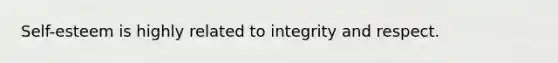 Self-esteem is highly related to integrity and respect.