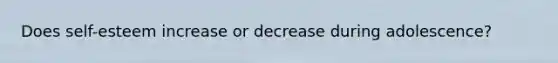 Does self-esteem increase or decrease during adolescence?