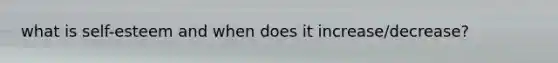 what is self-esteem and when does it increase/decrease?