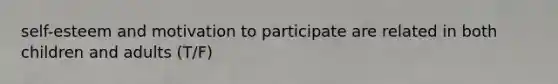 self-esteem and motivation to participate are related in both children and adults (T/F)