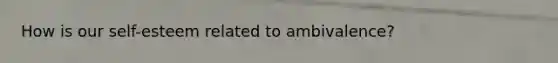 How is our self-esteem related to ambivalence?