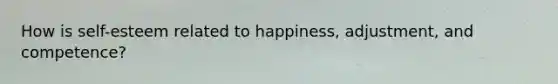 How is self-esteem related to happiness, adjustment, and competence?