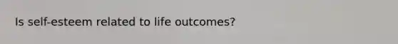 Is self-esteem related to life outcomes?