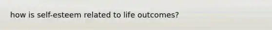 how is self-esteem related to life outcomes?