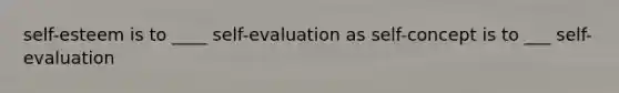 self-esteem is to ____ self-evaluation as self-concept is to ___ self-evaluation