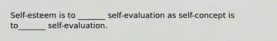 Self-esteem is to _______ self-evaluation as self-concept is to_______ self-evaluation.