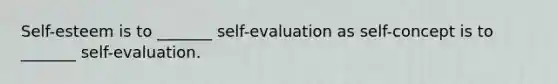 Self-esteem is to _______ self-evaluation as self-concept is to _______ self-evaluation.