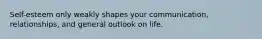 Self-esteem only weakly shapes your communication, relationships, and general outlook on life.