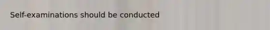 Self-examinations should be conducted