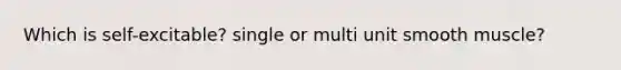 Which is self-excitable? single or multi unit smooth muscle?