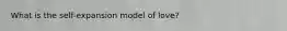What is the self-expansion model of love?