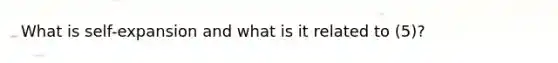 What is self-expansion and what is it related to (5)?