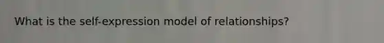 What is the self-expression model of relationships?