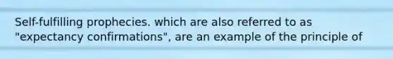 Self-fulfilling prophecies. which are also referred to as "expectancy confirmations", are an example of the principle of