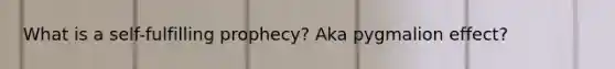 What is a self-fulfilling prophecy? Aka pygmalion effect?