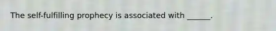 The self-fulfilling prophecy is associated with ______.