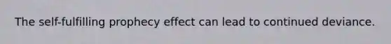 The self-fulfilling prophecy effect can lead to continued deviance.