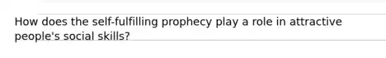 How does the self-fulfilling prophecy play a role in attractive people's social skills?