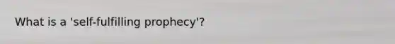 What is a 'self-fulfilling prophecy'?