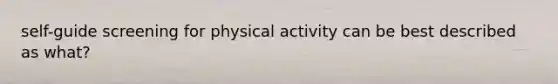 self-guide screening for physical activity can be best described as what?