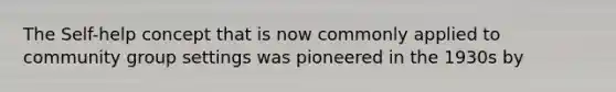 The Self-help concept that is now commonly applied to community group settings was pioneered in the 1930s by