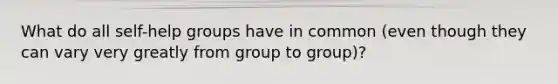 What do all self-help groups have in common (even though they can vary very greatly from group to group)?