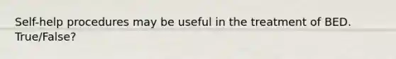 Self-help procedures may be useful in the treatment of BED. True/False?