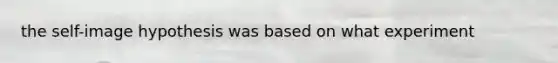 the self-image hypothesis was based on what experiment