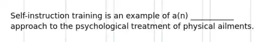 Self-instruction training is an example of a(n) ___________ approach to the psychological treatment of physical ailments.