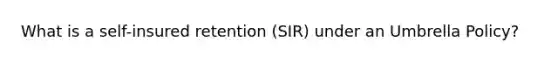 What is a self-insured retention (SIR) under an Umbrella Policy?