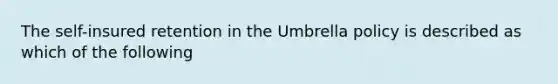 The self-insured retention in the Umbrella policy is described as which of the following