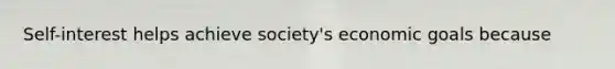 Self-interest helps achieve society's economic goals because