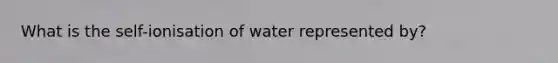 What is the self-ionisation of water represented by?