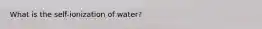 What is the self-ionization of water?