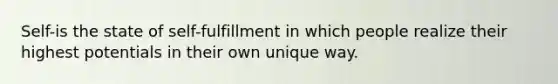 Self-is the state of self-fulfillment in which people realize their highest potentials in their own unique way.