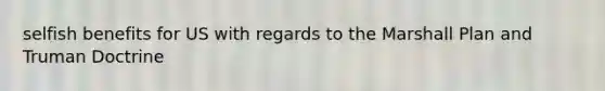 selfish benefits for US with regards to the Marshall Plan and Truman Doctrine