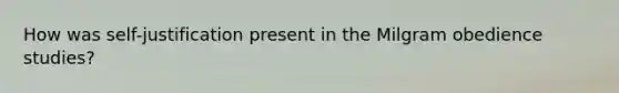 How was self-justification present in the Milgram obedience studies?