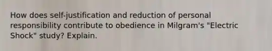 How does self-justification and reduction of personal responsibility contribute to obedience in Milgram's "Electric Shock" study? Explain.