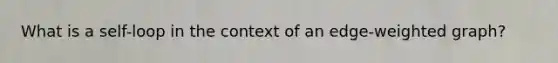 What is a self-loop in the context of an edge-weighted graph?