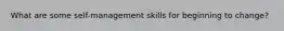 What are some self-management skills for beginning to change?